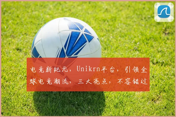 电竞新纪元，Unikrn平台，引领全球电竞潮流，三大亮点，不容错过