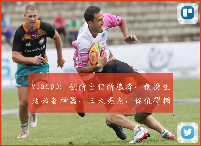 viaapp：创新出行新选择，便捷生活必备神器，三大亮点，你值得拥有，